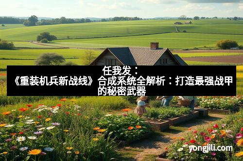 任我发：《重装机兵新战线》合成系统全解析：打造最强战甲的秘密武器